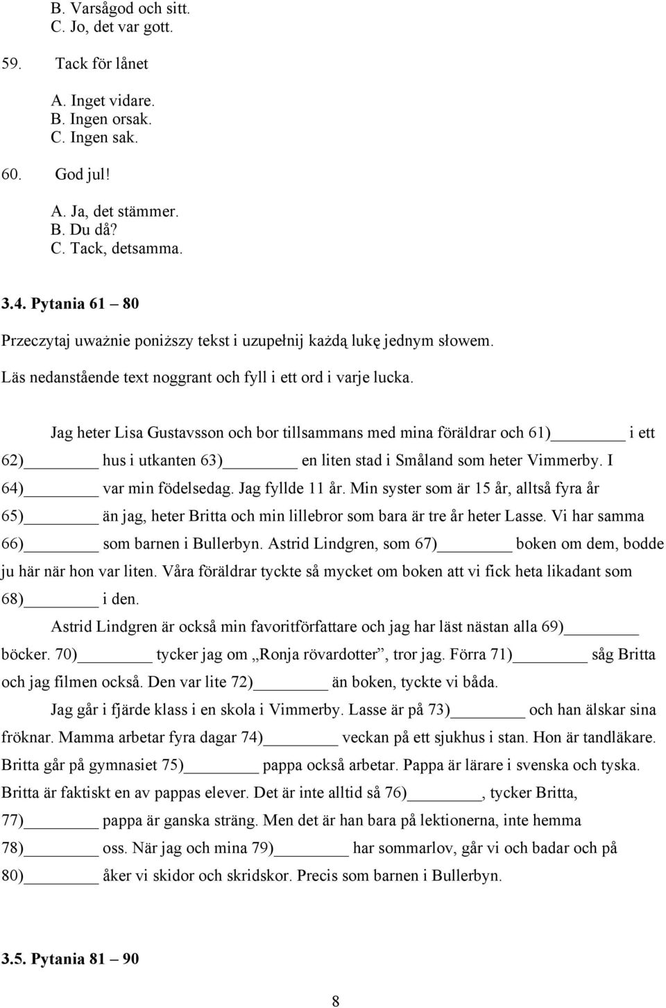 Jag heter Lisa Gustavsson och bor tillsammans med mina föräldrar och 61) i ett 62) hus i utkanten 63) en liten stad i Småland som heter Vimmerby. I 64) var min födelsedag. Jag fyllde 11 år.