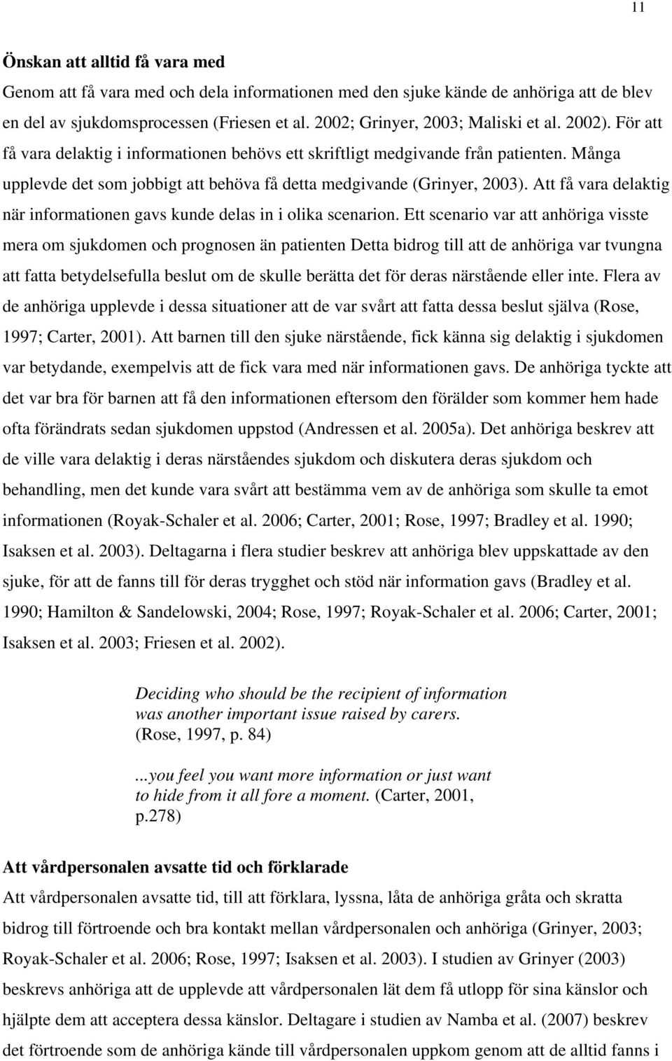 Många upplevde det som jobbigt att behöva få detta medgivande (Grinyer, 2003). Att få vara delaktig när informationen gavs kunde delas in i olika scenarion.