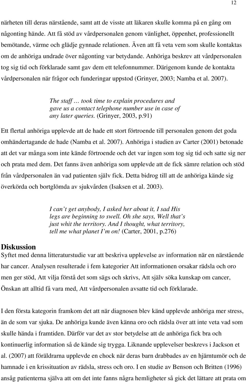 Även att få veta vem som skulle kontaktas om de anhöriga undrade över någonting var betydande. Anhöriga beskrev att vårdpersonalen tog sig tid och förklarade samt gav dem ett telefonnummer.