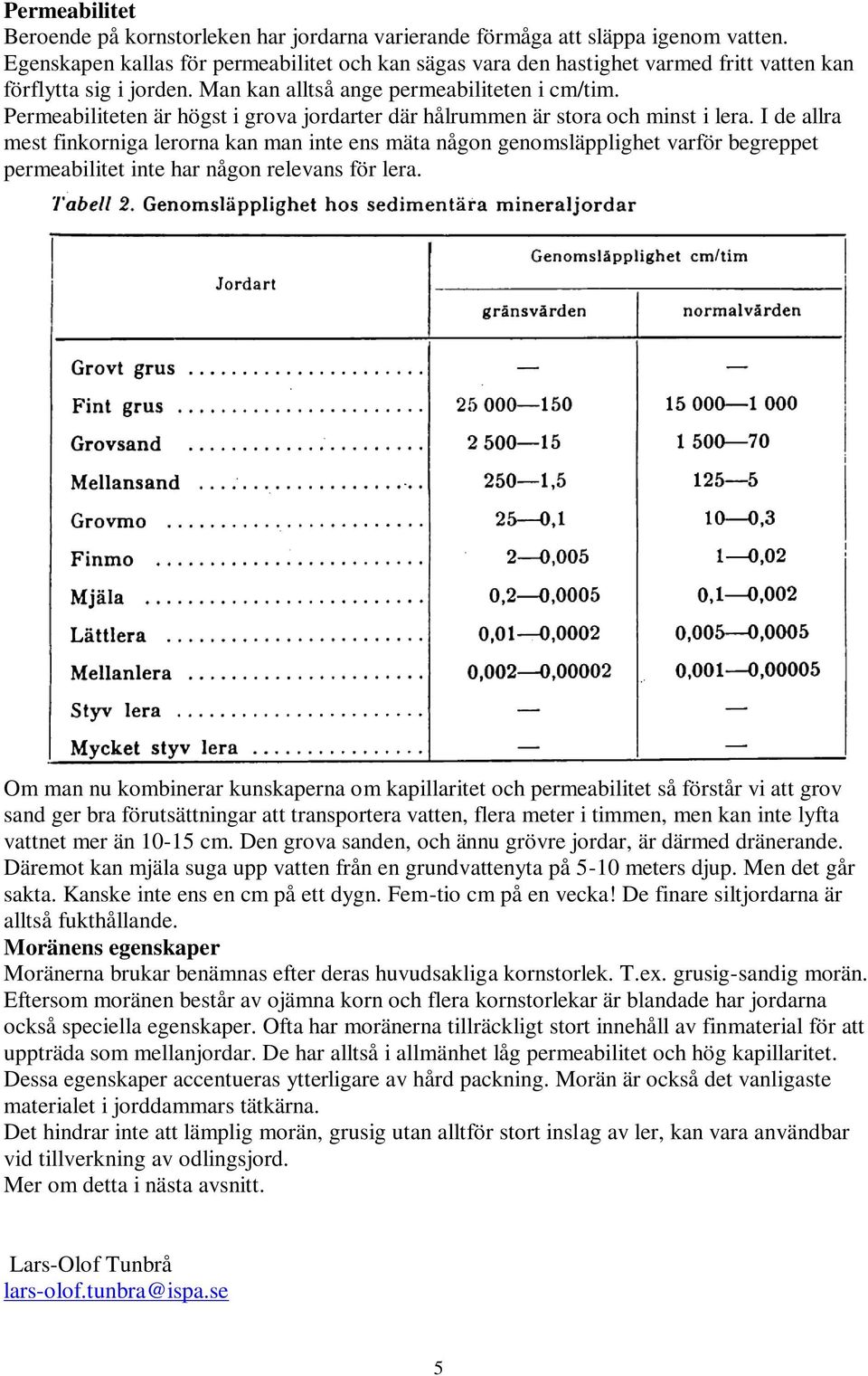 Permeabiliteten är högst i grova jordarter där hålrummen är stora och minst i lera.