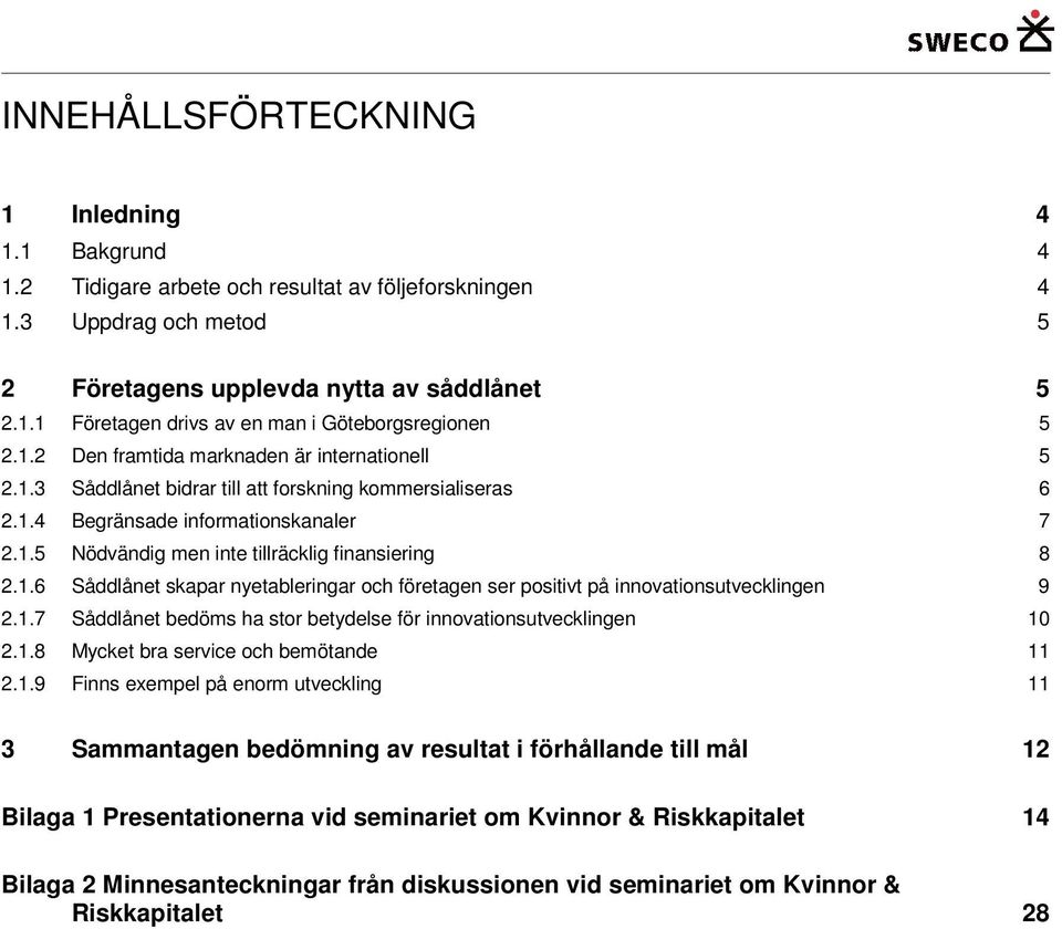 1.6 Såddlånet skapar nyetableringar och företagen ser positivt på innovationsutvecklingen 9 2.1.7 Såddlånet bedöms ha stor betydelse för innovationsutvecklingen 10 2.1.8 Mycket bra service och bemötande 11 2.