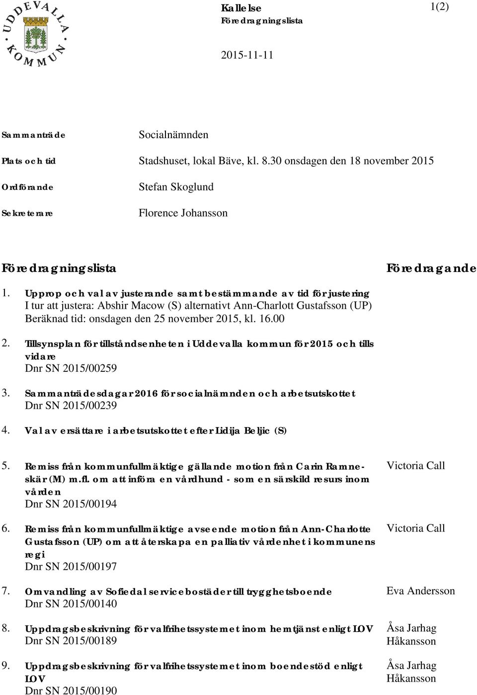 Upprop och val av justerande samt bestämmande av tid för justering I tur att justera: Abshir Macow (S) alternativt Ann-Charlott Gustafsson (UP) Beräknad tid: onsdagen den 25 november 2015, kl. 16.