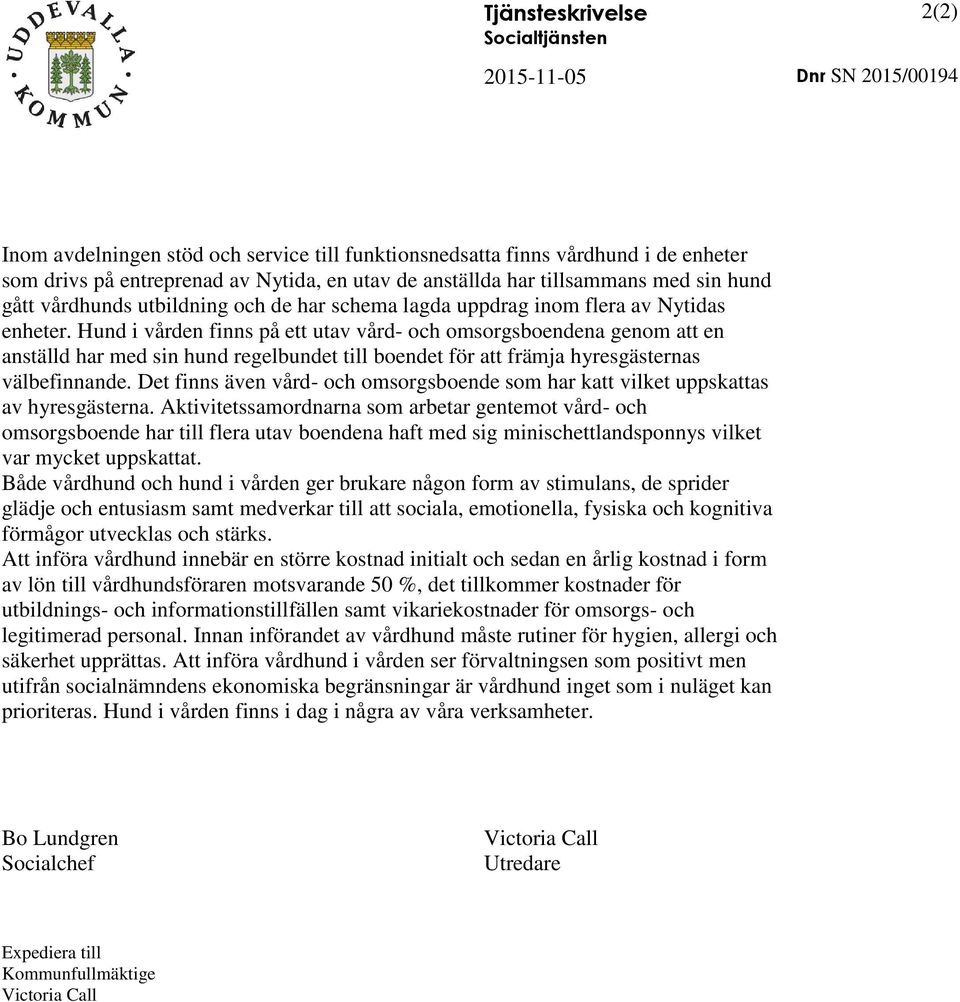 Hund i vården finns på ett utav vård- och omsorgsboendena genom att en anställd har med sin hund regelbundet till boendet för att främja hyresgästernas välbefinnande.