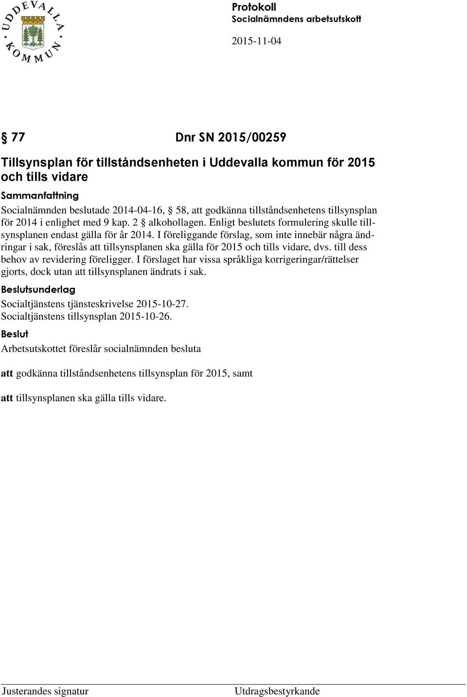 I föreliggande förslag, som inte innebär några ändringar i sak, föreslås att tillsynsplanen ska gälla för 2015 och tills vidare, dvs. till dess behov av revidering föreligger.