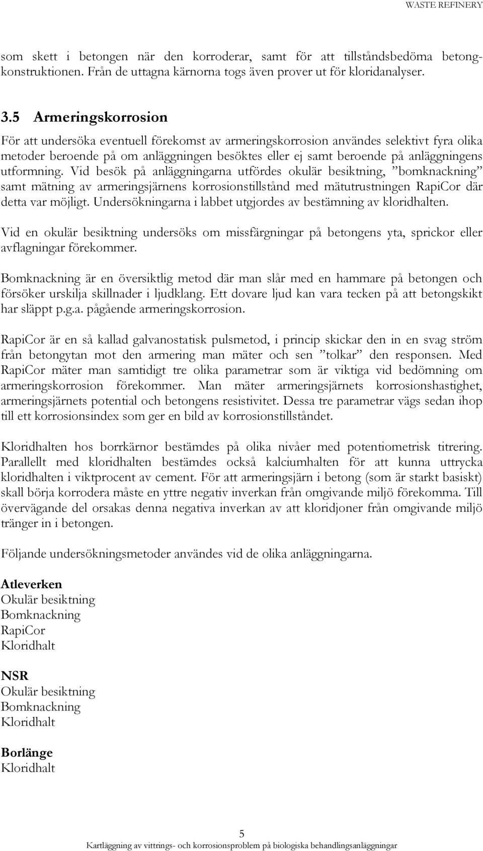 utformning. Vid besök på anläggningarna utfördes okulär besiktning, bomknackning samt mätning av armeringsjärnens korrosionstillstånd med mätutrustningen RapiCor där detta var möjligt.