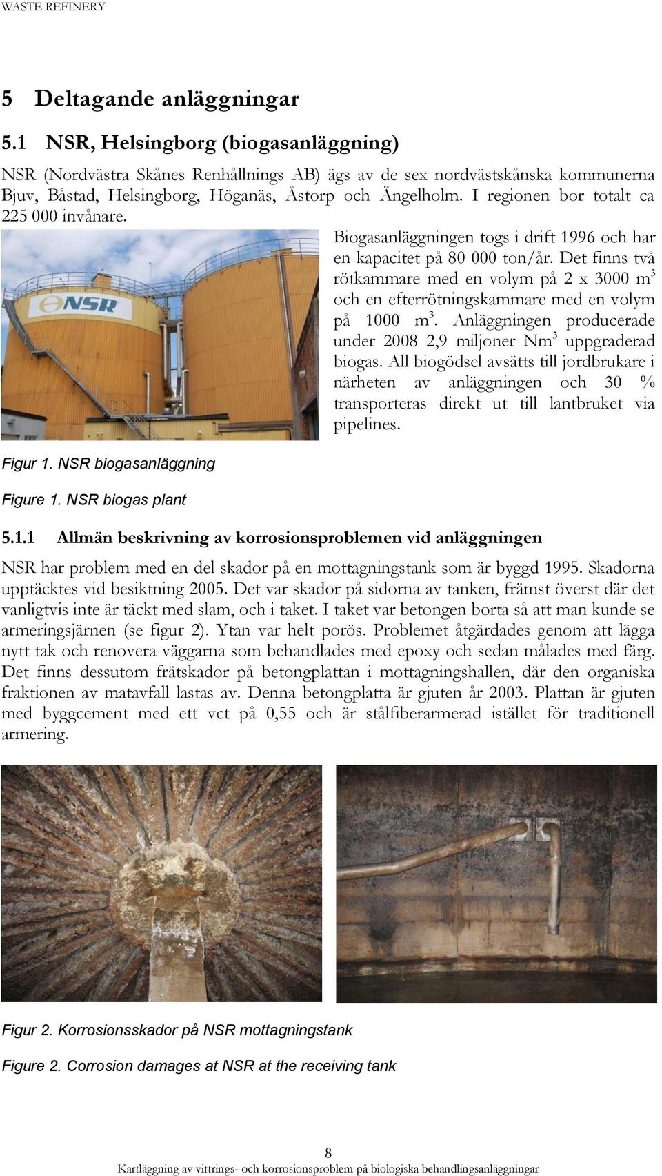 I regionen bor totalt ca 225 000 invånare. Biogasanläggningen togs i drift 1996 och har en kapacitet på 80 000 ton/år.