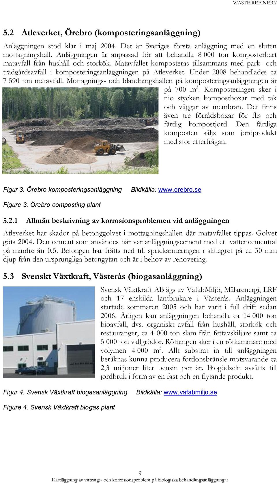 Matavfallet komposteras tillsammans med park- och trädgårdsavfall i komposteringsanläggningen på Atleverket. Under 2008 behandlades ca 7 590 ton matavfall.