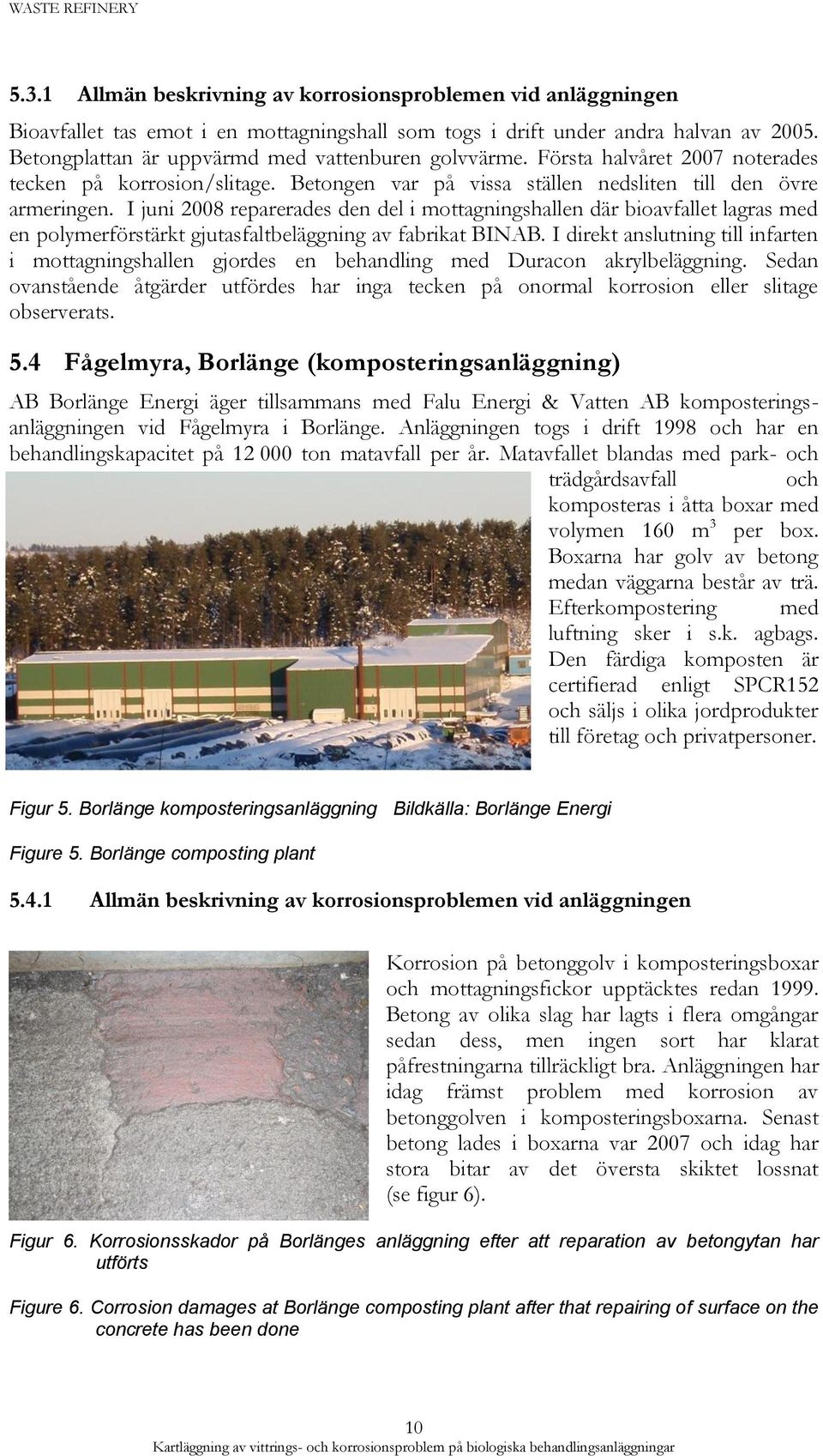 I juni 2008 reparerades den del i mottagningshallen där bioavfallet lagras med en polymerförstärkt gjutasfaltbeläggning av fabrikat BINAB.