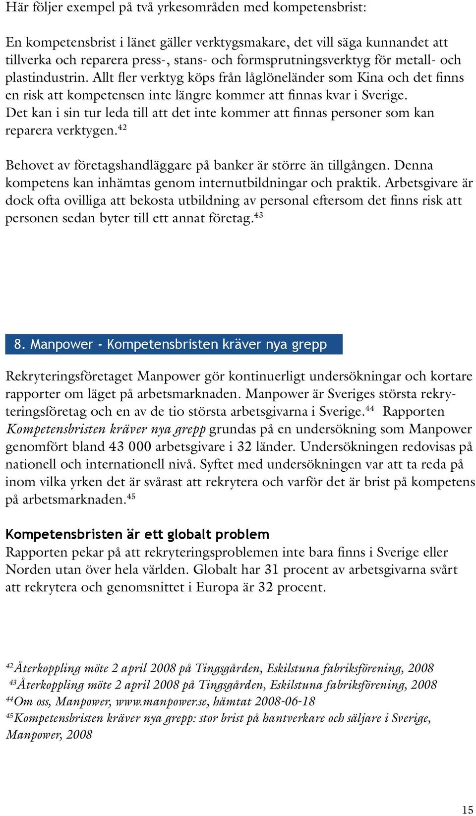 Det kan i sin tur leda till att det inte kommer att finnas personer som kan reparera verktygen. 42 Behovet av företagshandläggare på banker är större än tillgången.