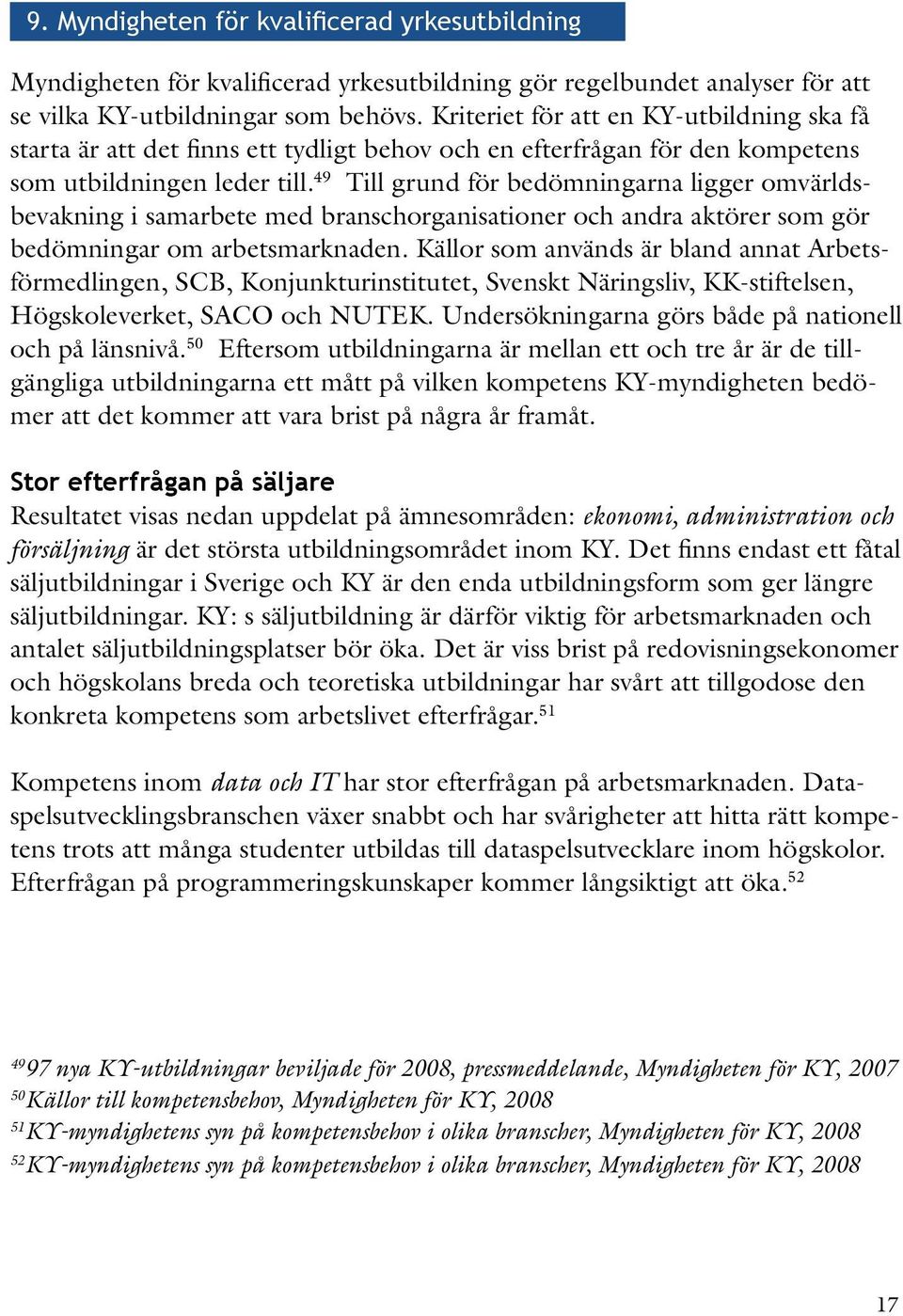 49 Till grund för bedömningarna ligger omvärldsbevakning i samarbete med branschorganisationer och andra aktörer som gör bedömningar om arbetsmarknaden.