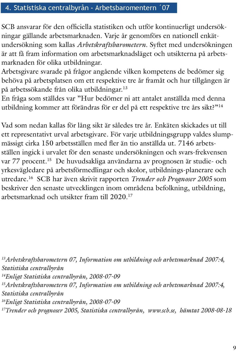 Syftet med undersökningen är att få fram information om arbetsmarknadsläget och utsikterna på arbetsmarknaden för olika utbildningar.