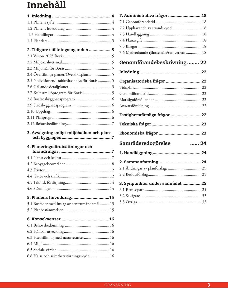 9 Stadsbyggnadsprogram...6 2.10 Uppdrag...6 2.11 Planprogram...6 2.12 Behovsbedömning...7 3. Avvägning enligt miljöbalken och planoch bygglagen...7 4. Planeringsförutsättningar och förändringar...7 4.1 Natur och kultur.