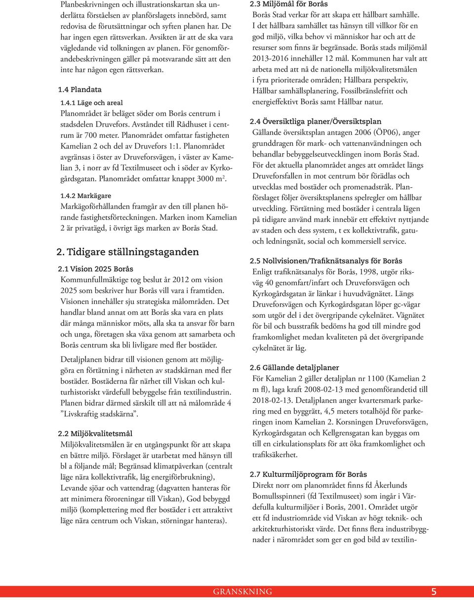 Plandata 1.4.1 Läge och areal Planområdet är beläget söder om Borås centrum i stadsdelen Druvefors. Avståndet till Rådhuset i centrum är 700 meter.