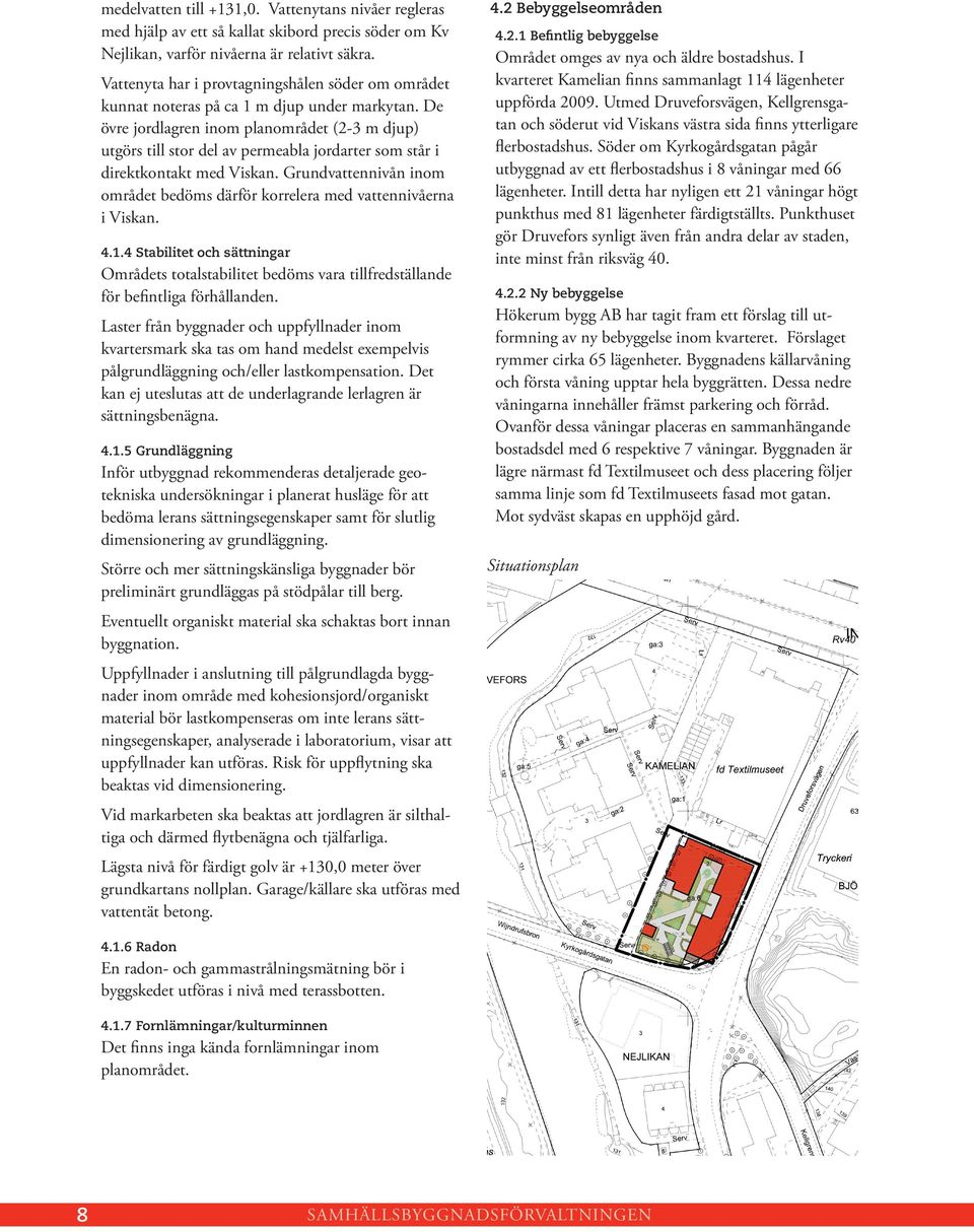 De övre jordlagren inom planområdet (2-3 m djup) utgörs till stor del av permeabla jordarter som står i direktkontakt med Viskan.