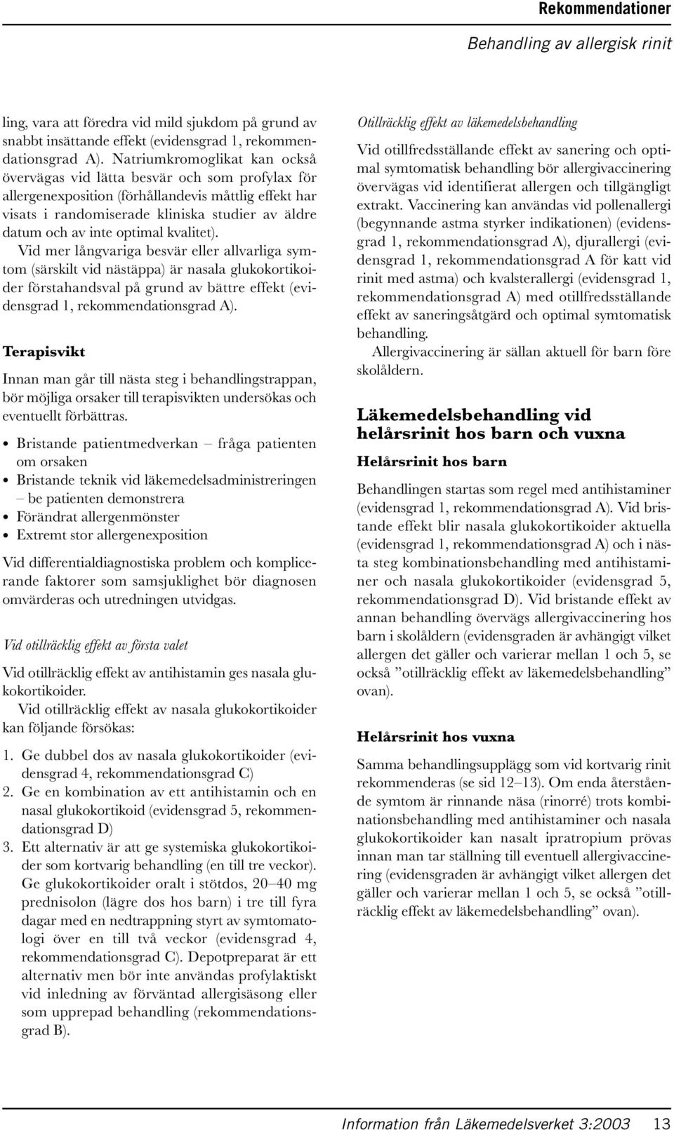 optimal kvalitet). Vid mer långvariga besvär eller allvarliga symtom (särskilt vid nästäppa) är nasala glukokortikoider förstahandsval på grund av bättre effekt (evidensgrad 1, rekommendationsgrad A).