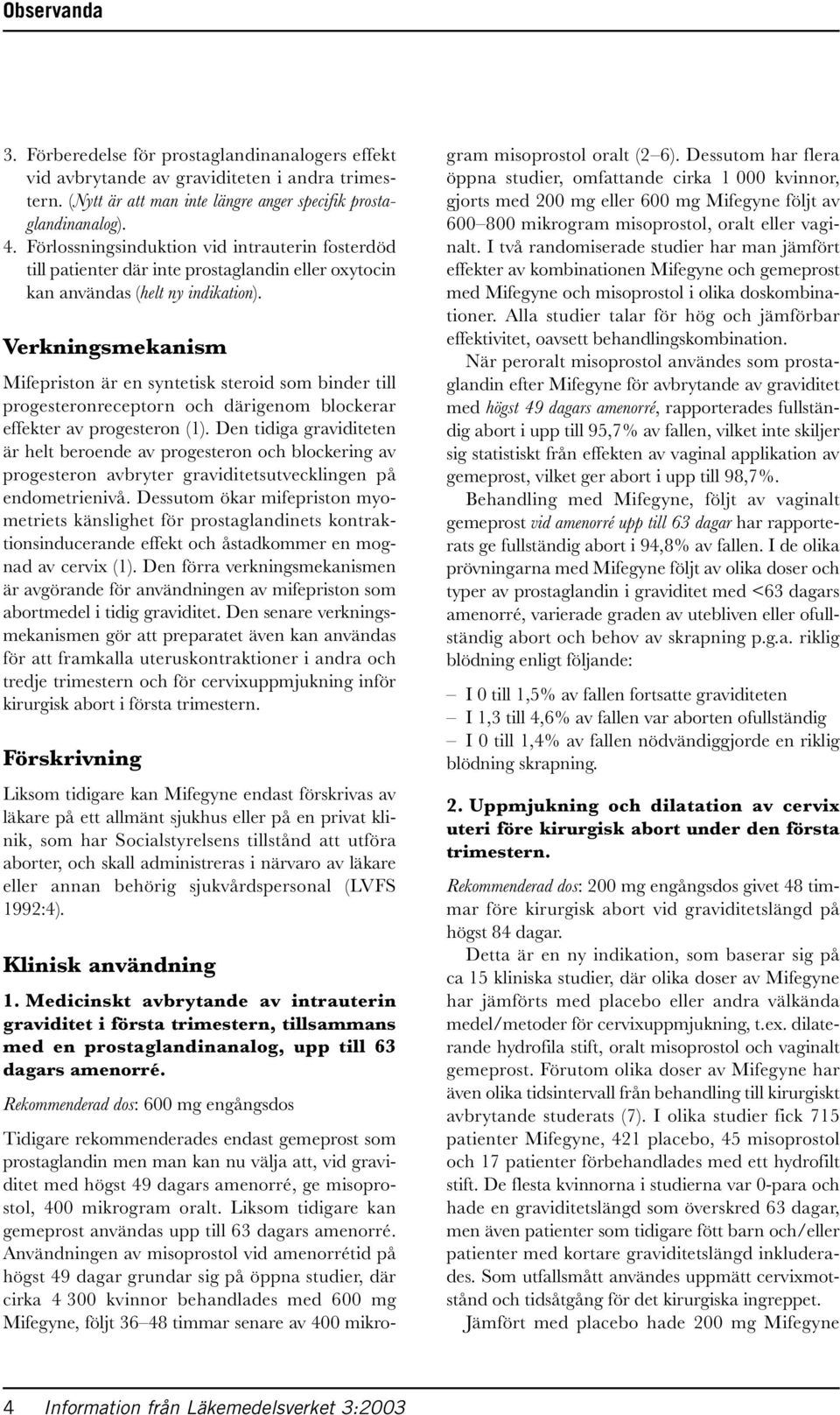 Verkningsmekanism Mifepriston är en syntetisk steroid som binder till progesteronreceptorn och därigenom blockerar effekter av progesteron (1).