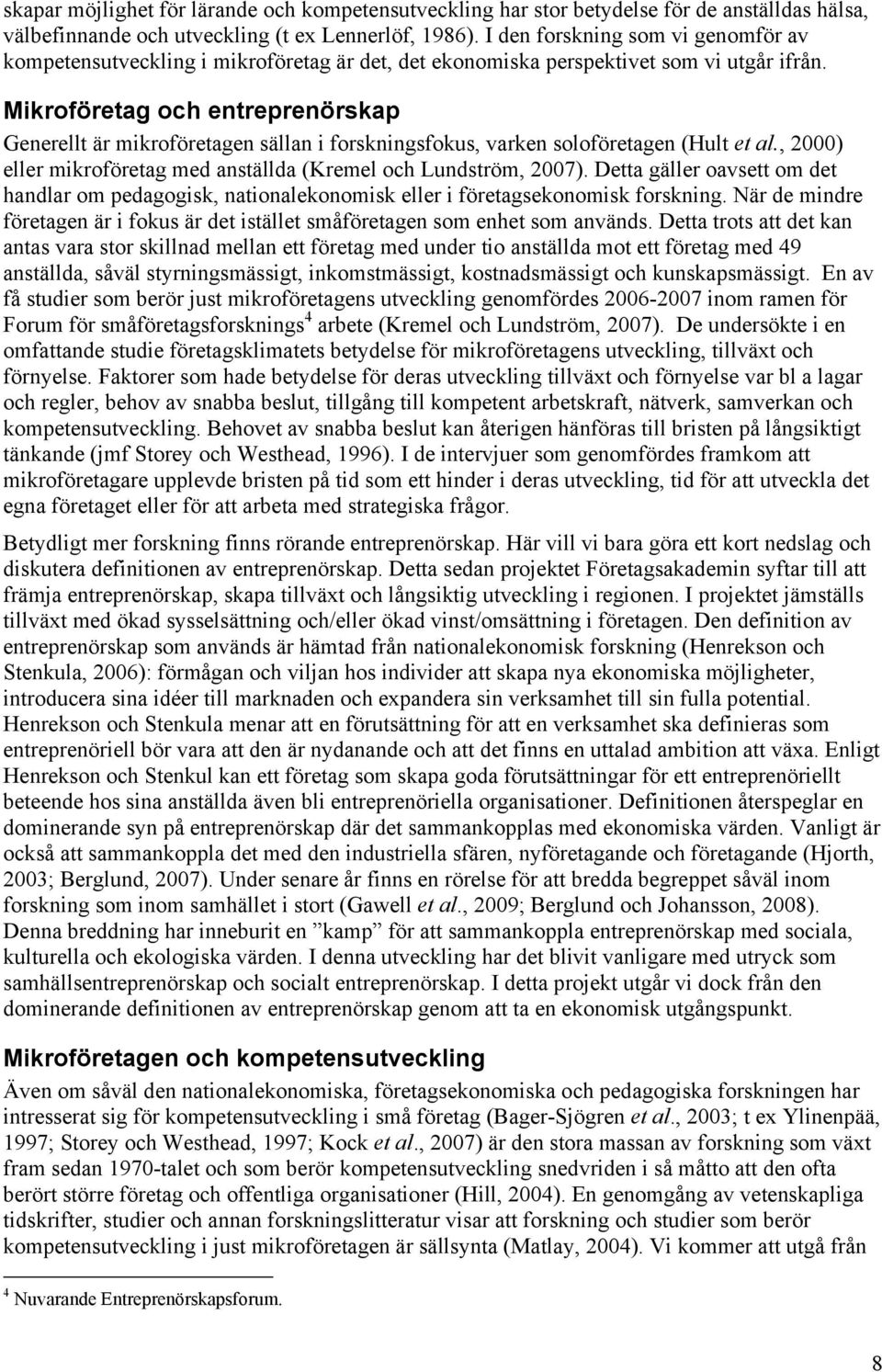 Mikroföretag och entreprenörskap Generellt är mikroföretagen sällan i forskningsfokus, varken soloföretagen (Hult et al., 2000) eller mikroföretag med anställda (Kremel och Lundström, 2007).