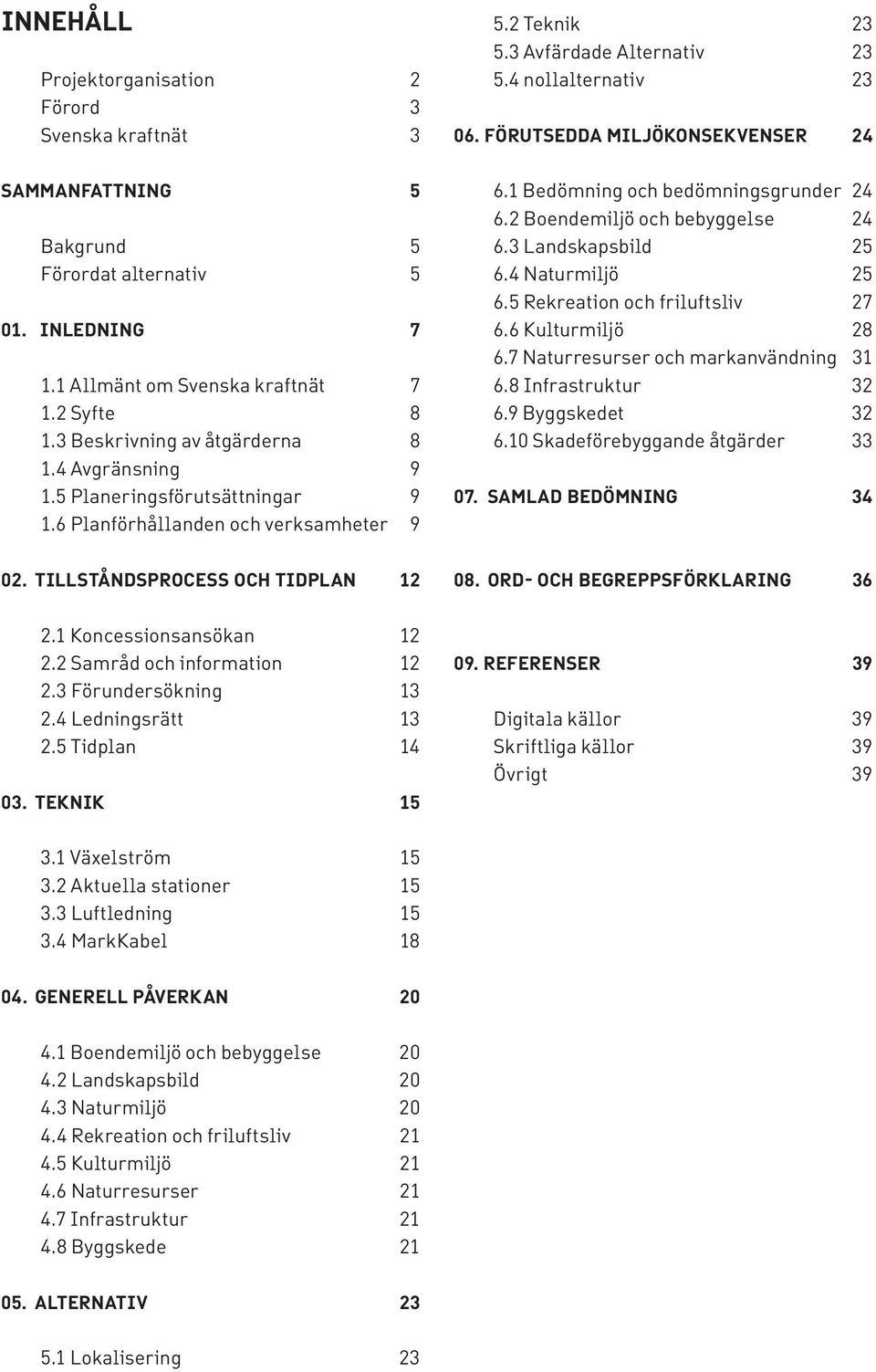 3 Avfärdade Alternativ 23 5.4 nollalternativ 23 06. förutsedda miljökonsekvenser 24 6.1 Bedömning och bedömningsgrunder 24 6.2 Boendemiljö och bebyggelse 24 6.3 Landskapsbild 25 6.4 Naturmiljö 25 6.