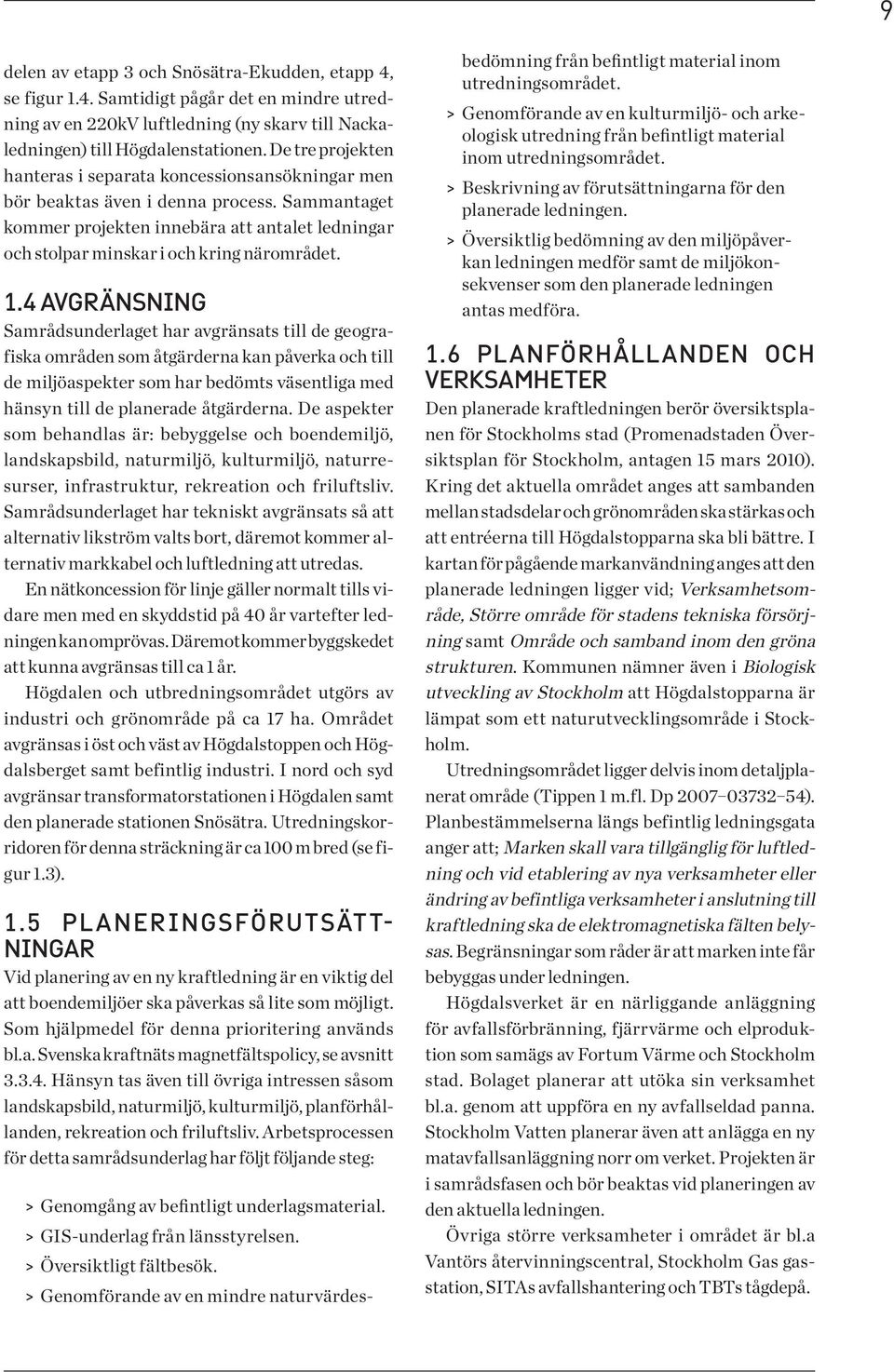 Sammantaget kommer projekten innebära att antalet ledningar och stolpar minskar i och kring närområdet. 1.