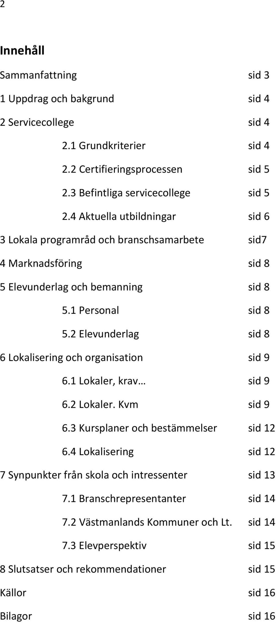 2 Elevunderlag sid 8 6 Lokalisering och organisation sid 9 6.1 Lokaler, krav sid 9 6.2 Lokaler. Kvm sid 9 6.3 Kursplaner och bestämmelser sid 12 6.