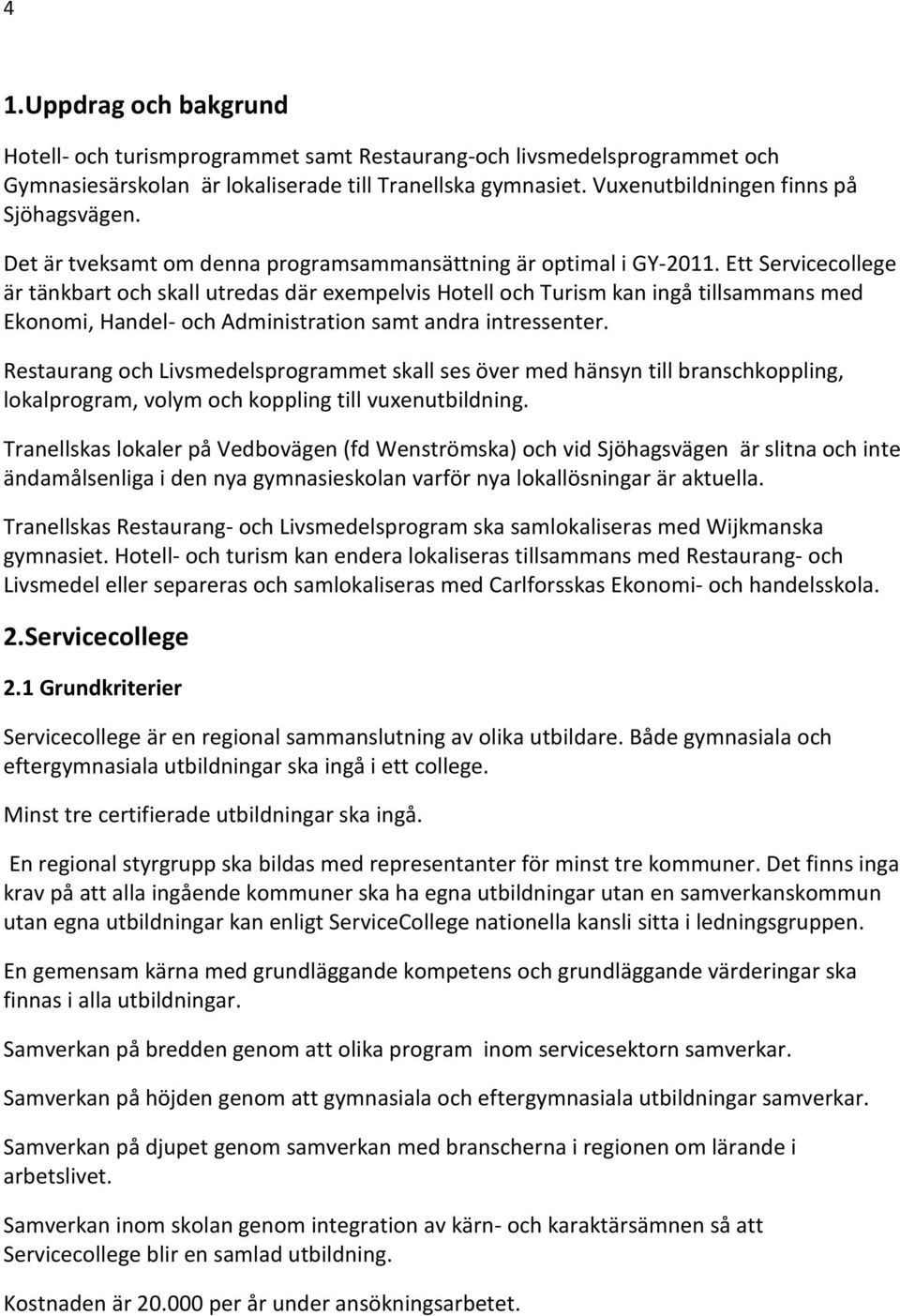 Ett Servicecollege är tänkbart och skall utredas där exempelvis Hotell och Turism kan ingå tillsammans med Ekonomi, Handel- och Administration samt andra intressenter.