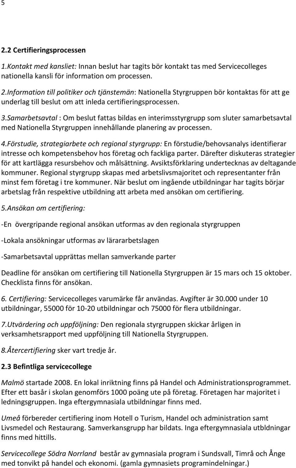 Förstudie, strategiarbete och regional styrgrupp: En förstudie/behovsanalys identifierar intresse och kompetensbehov hos företag och fackliga parter.