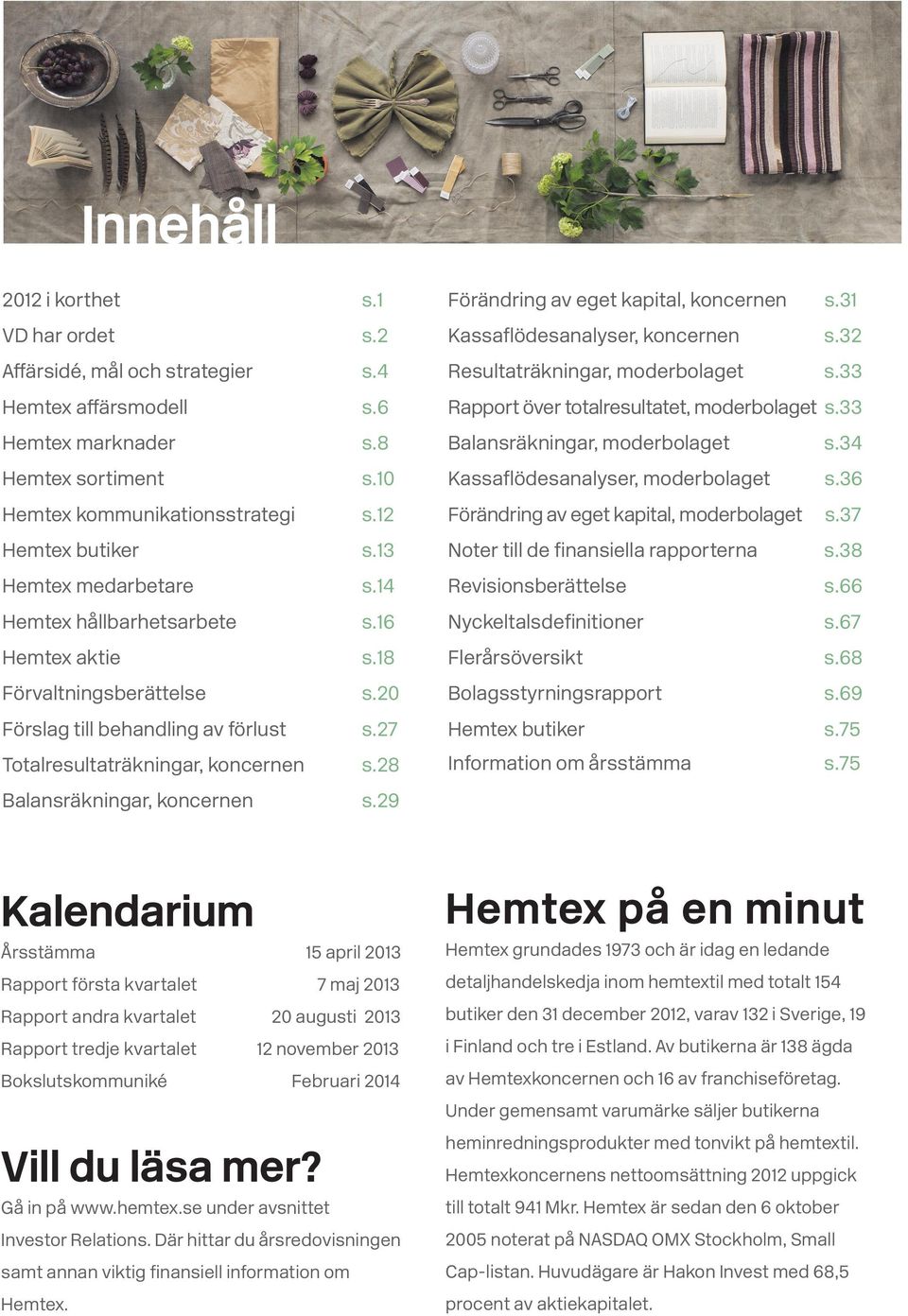 28 Förändring av eget kapital, koncernen s.31 Kassaflödesanalyser, koncernen s.32 Resultaträkningar, moderbolaget s.33 Rapport över totalresultatet, moderbolaget s.33 Balansräkningar, moderbolaget s.