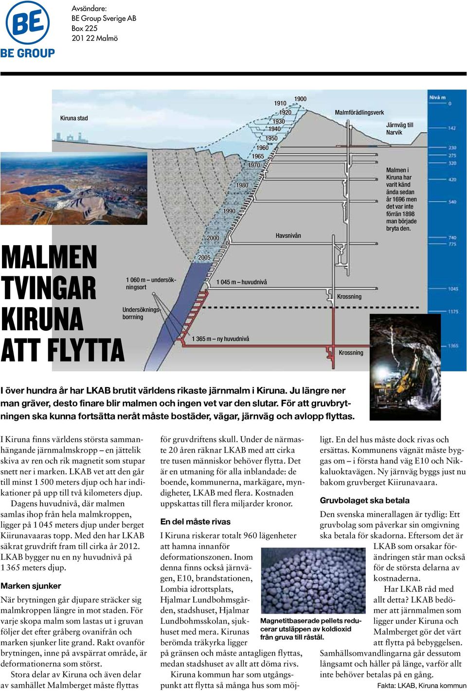 man började bryta den. I över hundra år har LKAB brutit världens rikaste järnmalm i Kiruna. Ju längre ner man gräver, desto finare blir malmen och ingen vet var den slutar.