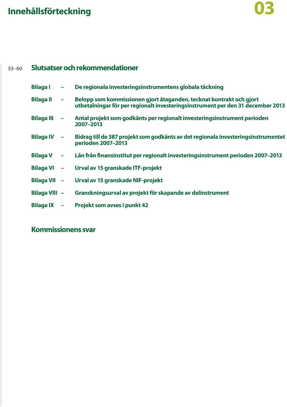 till de 387 projekt som godkänts av det regionala investeringsinstrumentet perioden 2007 2013 Bilaga V Lån från finansinstitut per regionalt investeringsinstrument perioden 2007 2013 Bilaga VI Urval