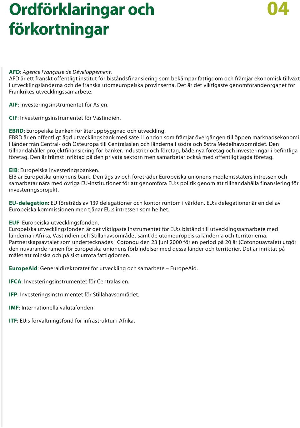 Det är det viktigaste genomförandeorganet för Frankrikes utvecklingssamarbete. AIF: Investeringsinstrumentet för Asien. CIF: Investeringsinstrumentet för Västindien.