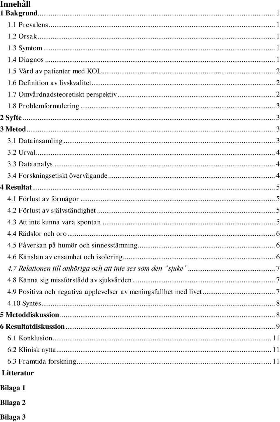 1 Förlust av förmågor... 5 4.2 Förlust av självständighet... 5 4.3 Att inte kunna vara spontan... 5 4.4 Rädslor och oro... 6 4.5 Påverkan på humör och sinnesstämning... 6 4.6 Känslan av ensamhet och isolering.