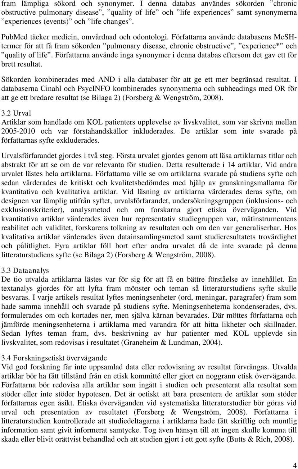 PubMed täcker medicin, omvårdnad och odontologi. Författarna använde databasens MeSHtermer för att få fram sökorden pulmonary disease, chronic obstructive, experience* och quality of life.