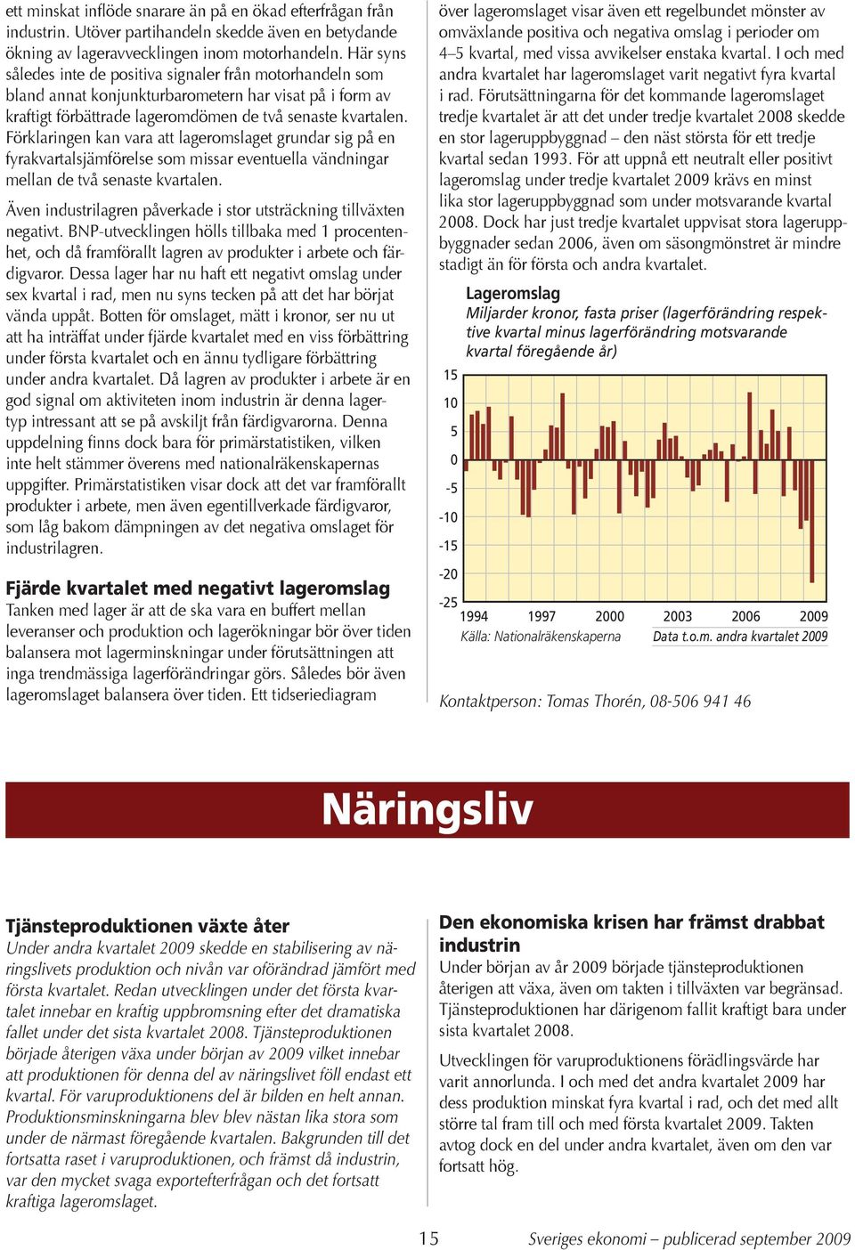 Förklaringen kan vara att lageromslaget grundar sig på en fyrakvartalsjämförelse som missar eventuella vändningar mellan de två senaste kvartalen.