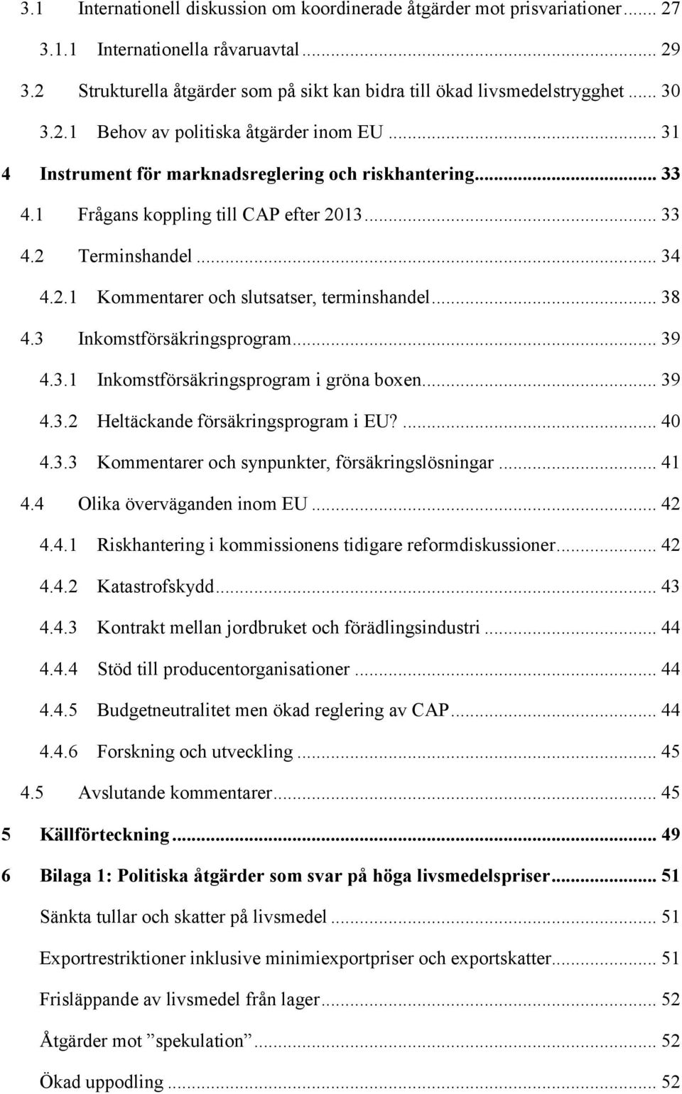 .. 38 4.3 Inkomstförsäkringsprogram... 39 4.3.1 Inkomstförsäkringsprogram i gröna boxen... 39 4.3.2 Heltäckande försäkringsprogram i EU?... 40 4.3.3 Kommentarer och synpunkter, försäkringslösningar.