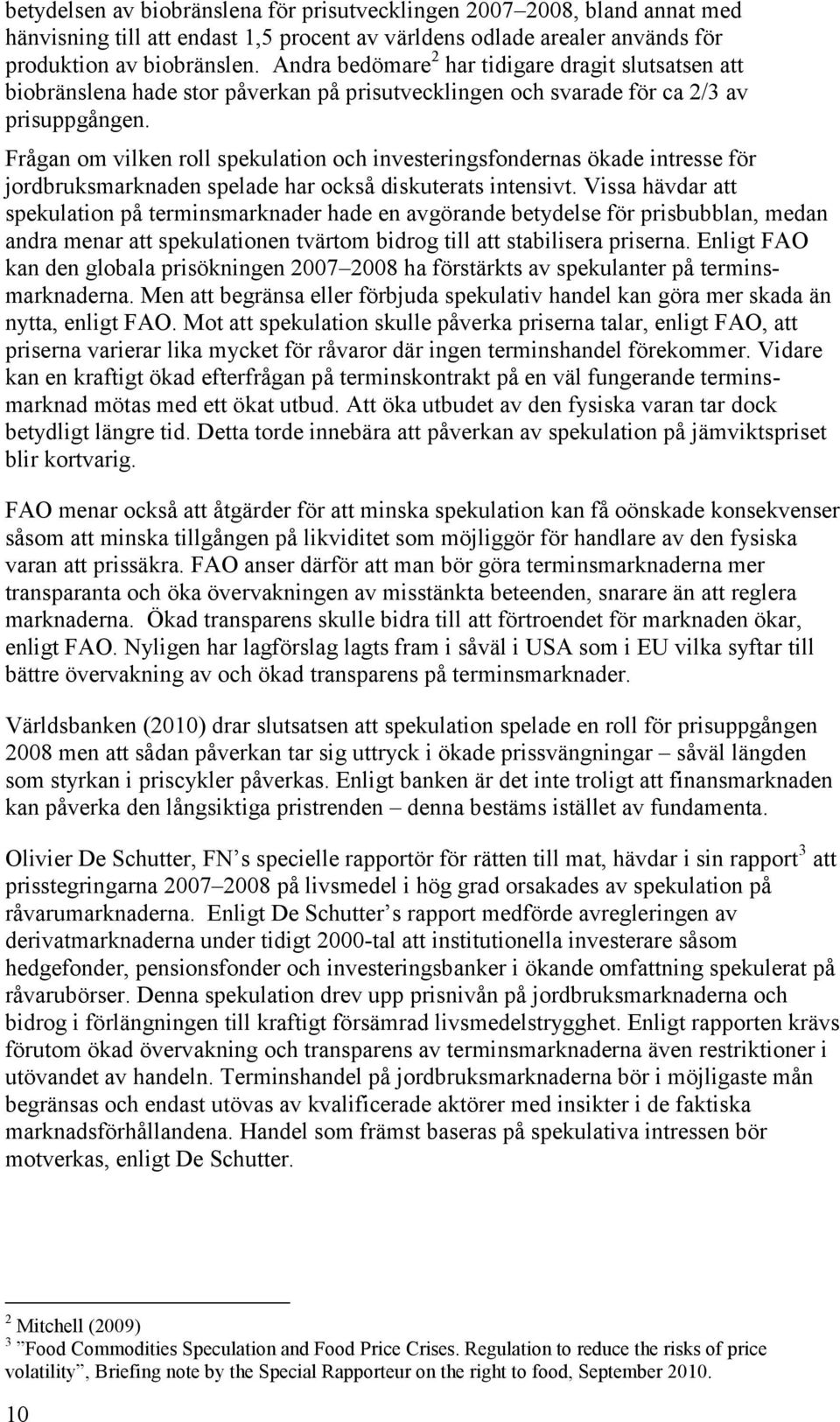 Frågan om vilken roll spekulation och investeringsfondernas ökade intresse för jordbruksmarknaden spelade har också diskuterats intensivt.