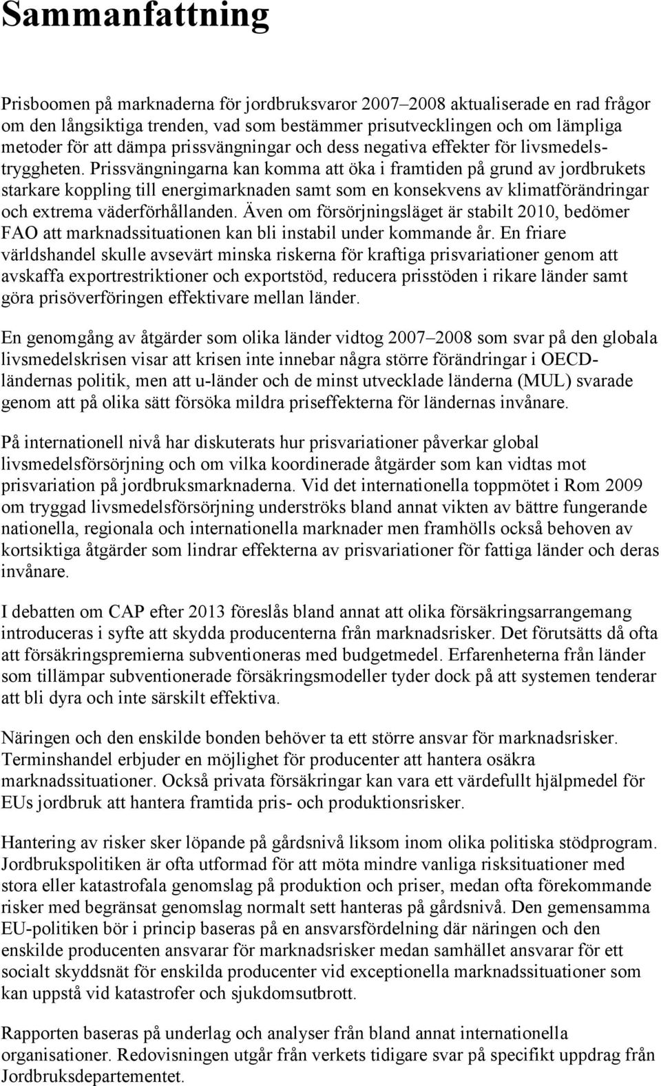 Prissvängningarna kan komma att öka i framtiden på grund av jordbrukets starkare koppling till energimarknaden samt som en konsekvens av klimatförändringar och extrema väderförhållanden.