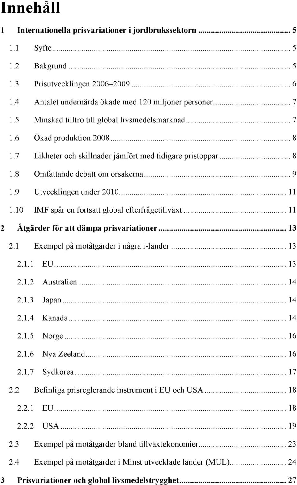 9 Utvecklingen under 2010... 11 1.10 IMF spår en fortsatt global efterfrågetillväxt... 11 2 Åtgärder för att dämpa prisvariationer... 13 2.1 Exempel på motåtgärder i några i-länder... 13 2.1.1 EU.