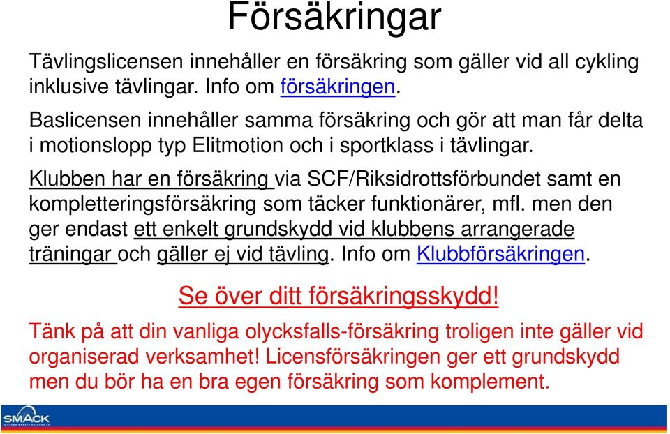 Klubben har en försäkring via SCF/Riksidrottsförbundet samt en kompletteringsförsäkring som täcker funktionärer, mfl.