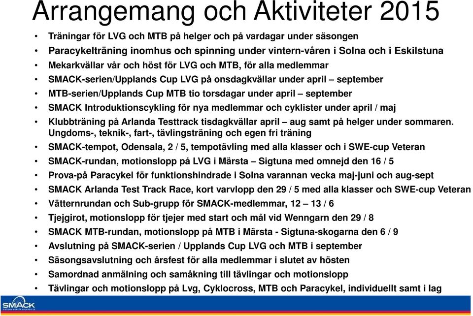 Introduktionscykling för nya medlemmar och cyklister under april / maj Klubbträning på Arlanda Testtrack tisdagkvällar april aug samt på helger under sommaren.