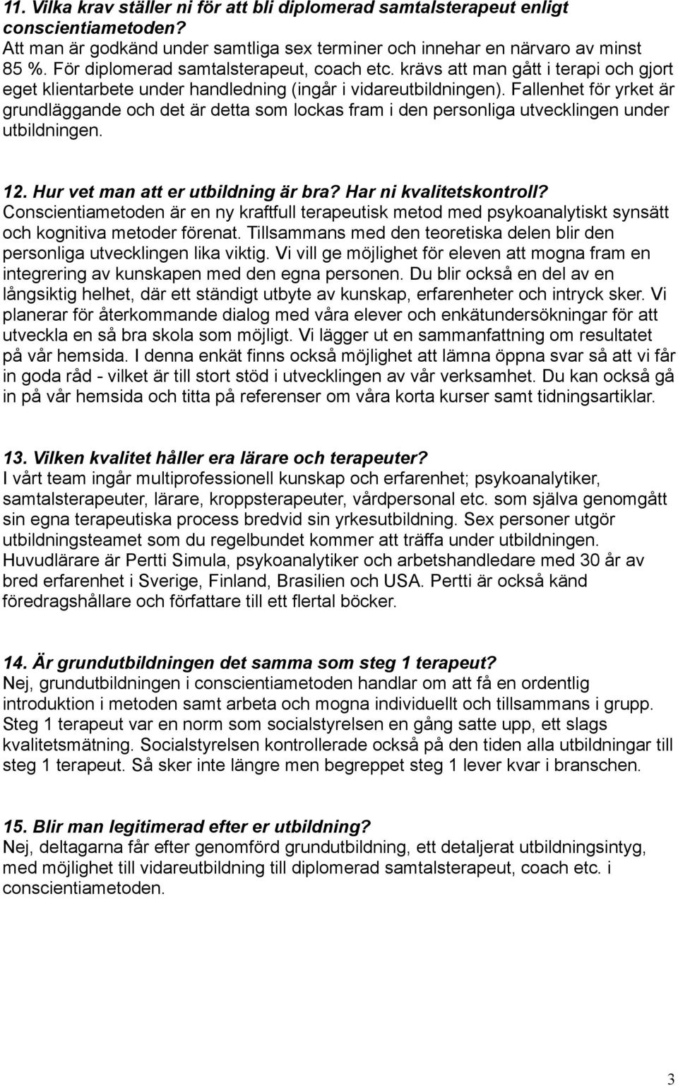 Fallenhet för yrket är grundläggande och det är detta som lockas fram i den personliga utvecklingen under utbildningen. 12. Hur vet man att er utbildning är bra? Har ni kvalitetskontroll?