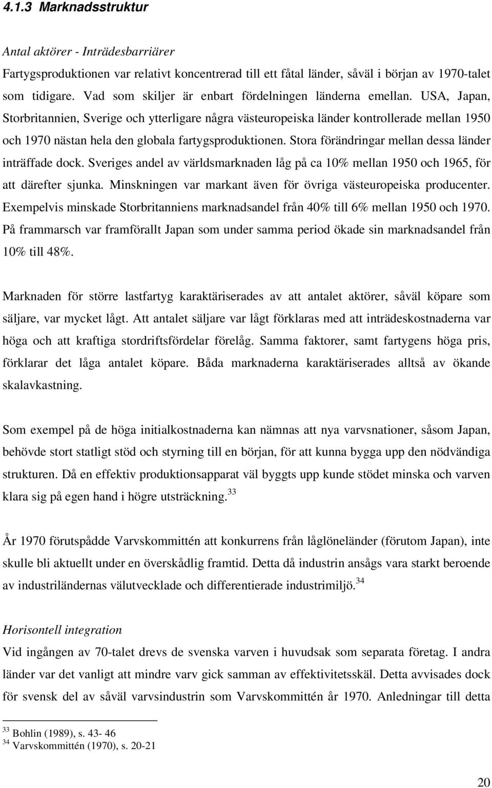 USA, Japan, Storbritannien, Sverige och ytterligare några västeuropeiska länder kontrollerade mellan 1950 och 1970 nästan hela den globala fartygsproduktionen.