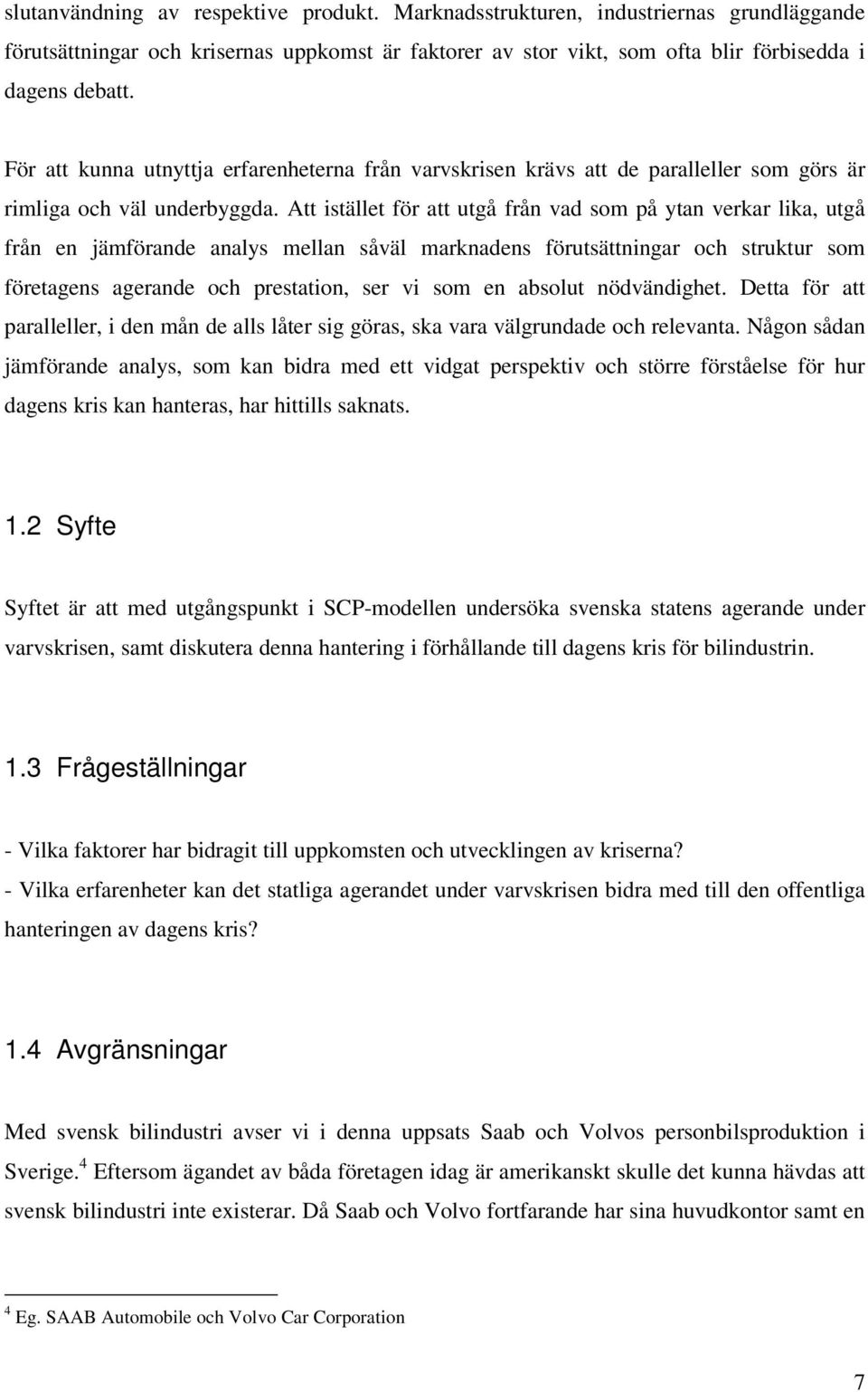 Att istället för att utgå från vad som på ytan verkar lika, utgå från en jämförande analys mellan såväl marknadens förutsättningar och struktur som företagens agerande och prestation, ser vi som en