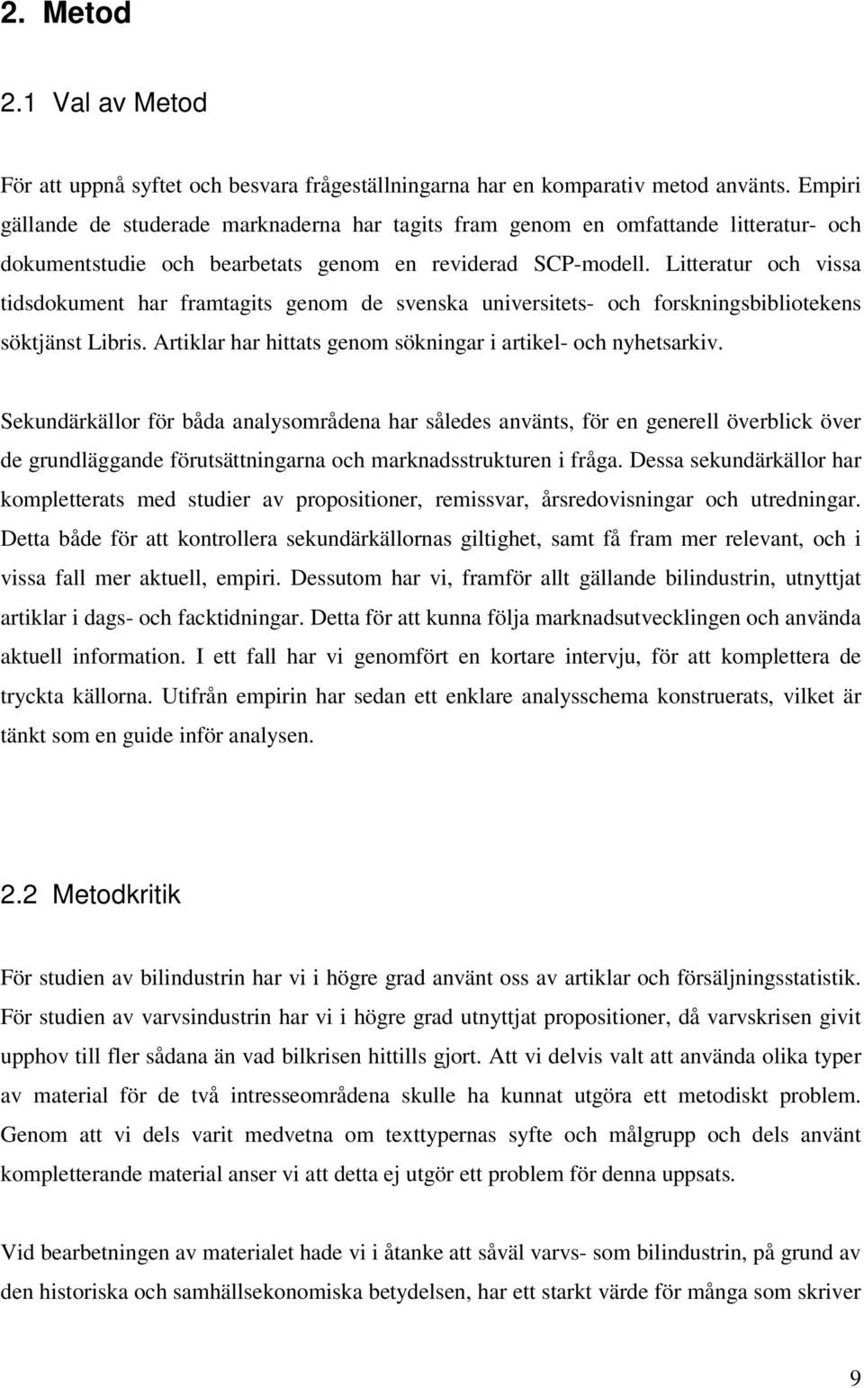 Litteratur och vissa tidsdokument har framtagits genom de svenska universitets- och forskningsbibliotekens söktjänst Libris. Artiklar har hittats genom sökningar i artikel- och nyhetsarkiv.