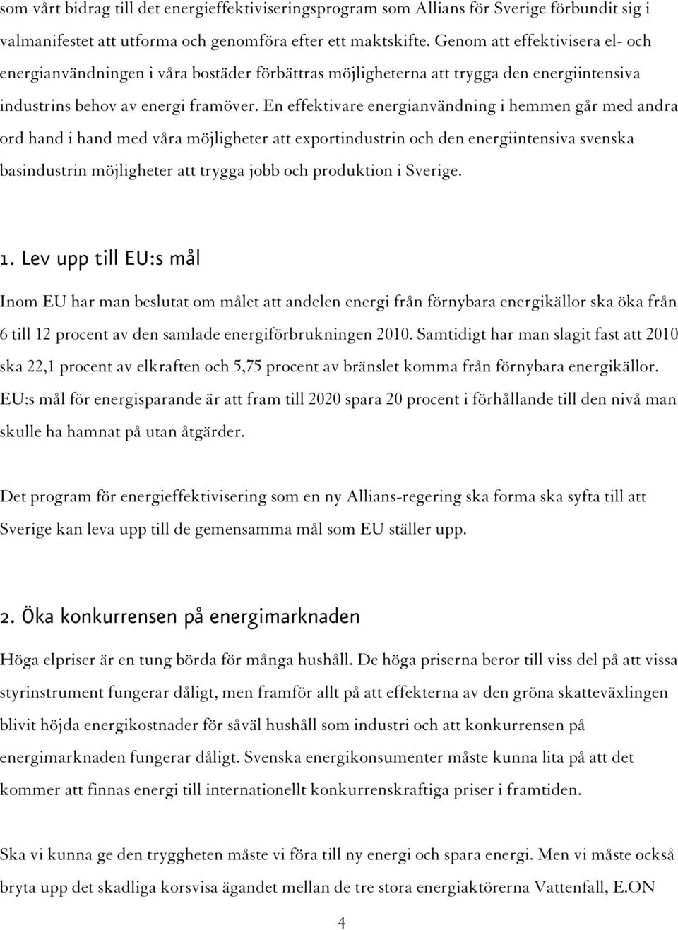 En effektivare energianvändning i hemmen går med andra ord hand i hand med våra möjligheter att exportindustrin och den energiintensiva svenska basindustrin möjligheter att trygga jobb och produktion