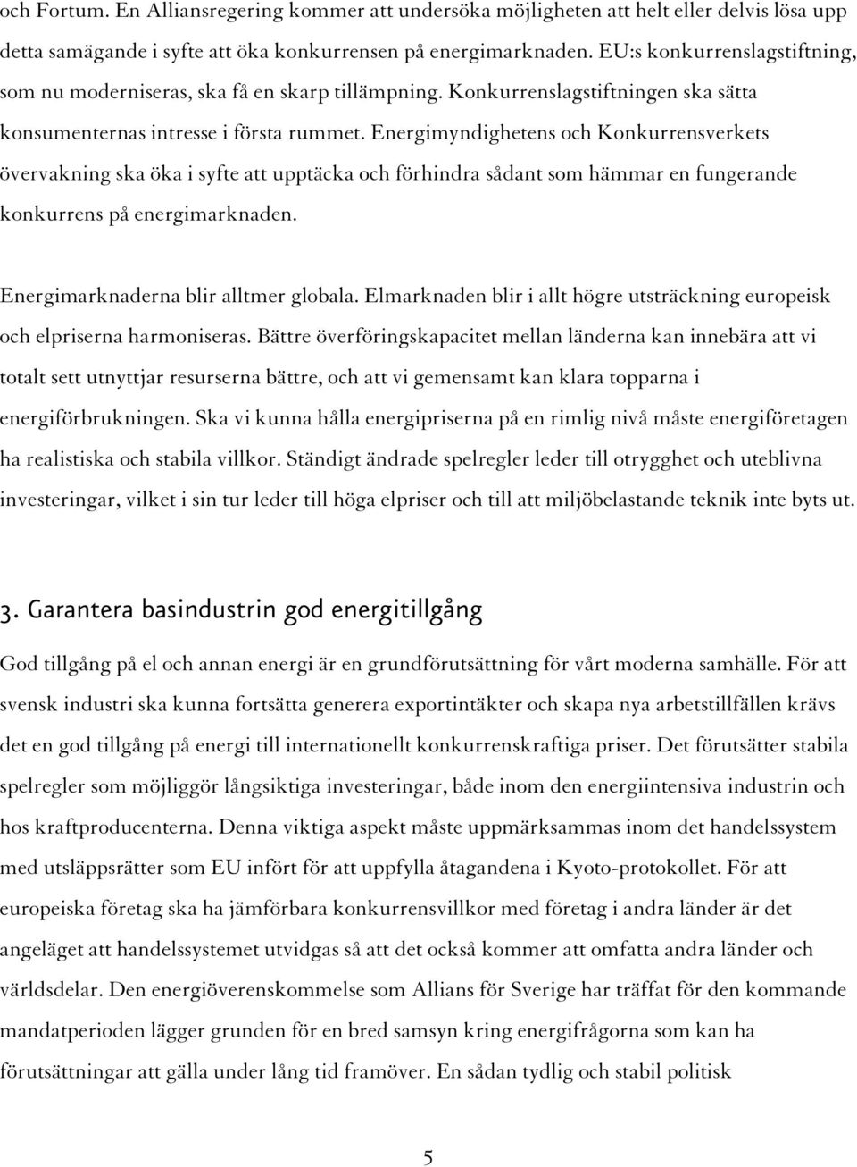 Energimyndighetens och Konkurrensverkets övervakning ska öka i syfte att upptäcka och förhindra sådant som hämmar en fungerande konkurrens på energimarknaden. Energimarknaderna blir alltmer globala.