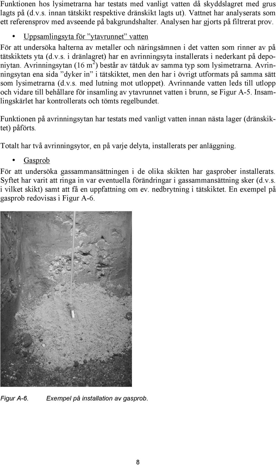 Uppsamlingsyta för ytavrunnet vatten För att undersöka halterna av metaller och näringsämnen i det vatten som rinner av på tätskiktets yta (d.v.s. i dränlagret) har en avrinningsyta installerats i nederkant på deponiytan.