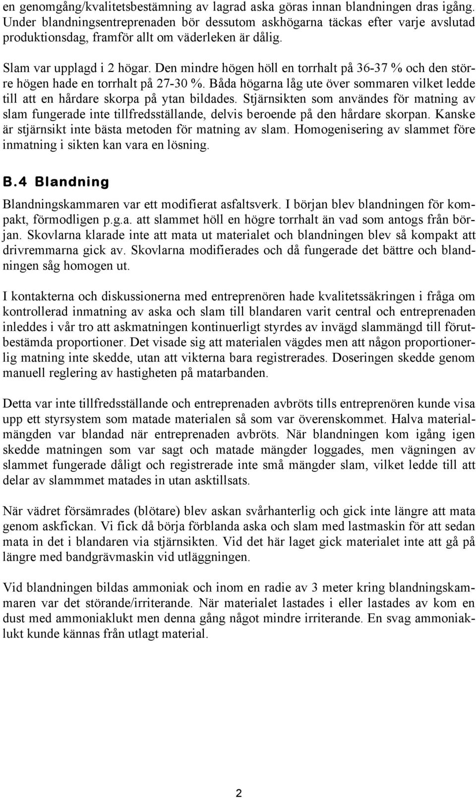 Den mindre högen höll en torrhalt på 36-37 % och den större högen hade en torrhalt på 27-30 %. Båda högarna låg ute över sommaren vilket ledde till att en hårdare skorpa på ytan bildades.