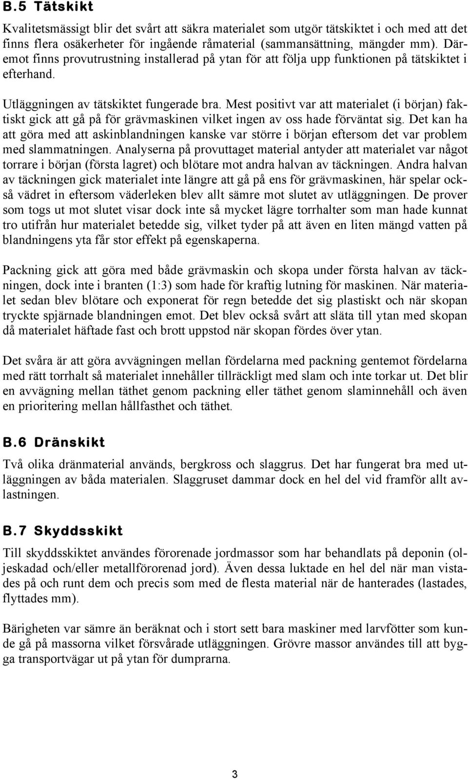 Mest positivt var att materialet (i början) faktiskt gick att gå på för grävmaskinen vilket ingen av oss hade förväntat sig.