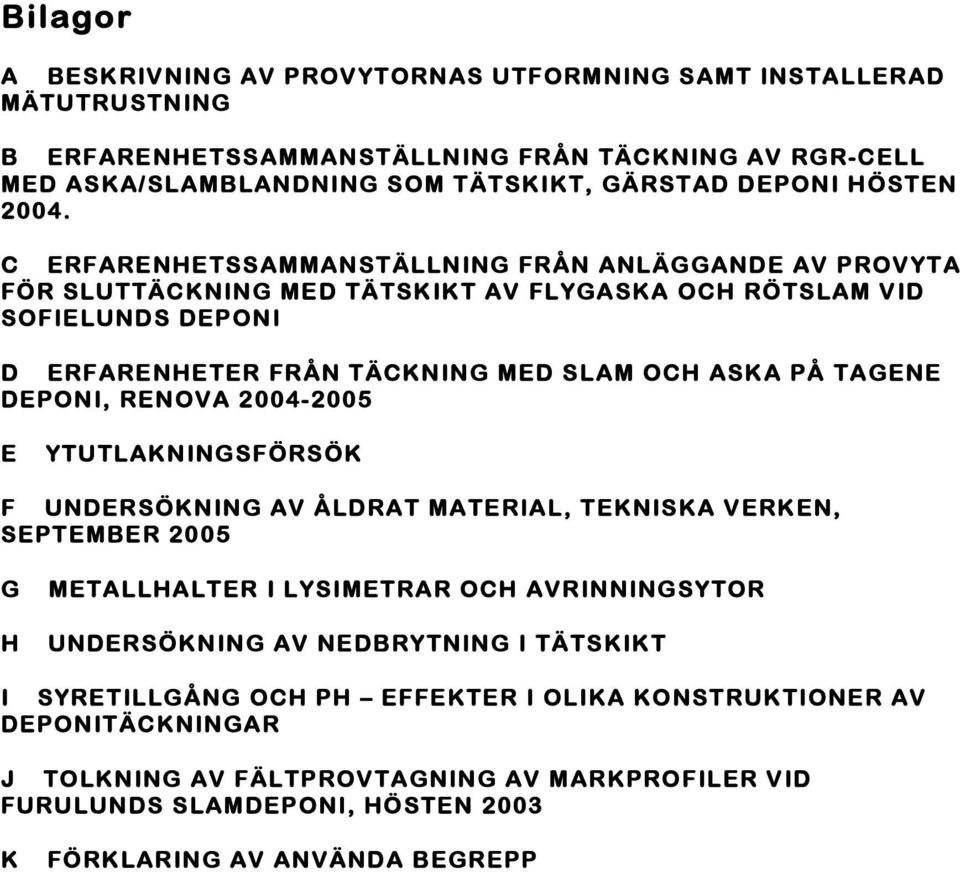 DEPONI, RENOVA 2004-2005 E YTUTLAKNINGSFÖRSÖK F UNDERSÖKNING AV ÅLDRAT MATERIAL, TEKNISKA VERKEN, SEPTEMBER 2005 G METALLHALTER I LYSIMETRAR OCH AVRINNINGSYTOR H UNDERSÖKNING AV NEDBRYTNING I