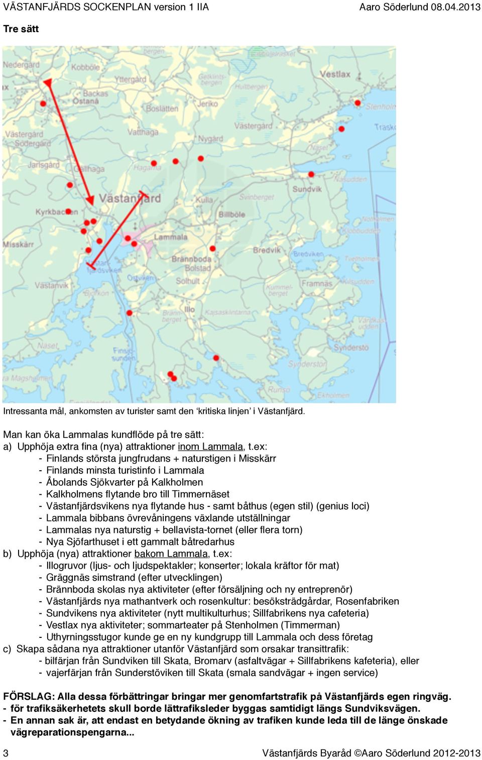 nya flytande hus - samt båthus (egen stil) (genius loci) - Lammala bibbans övrevåningens växlande utställningar - Lammalas nya naturstig + bellavista-tornet (eller flera torn) - Nya Sjöfarthuset i